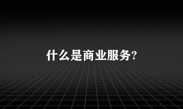 什么是商业服务?