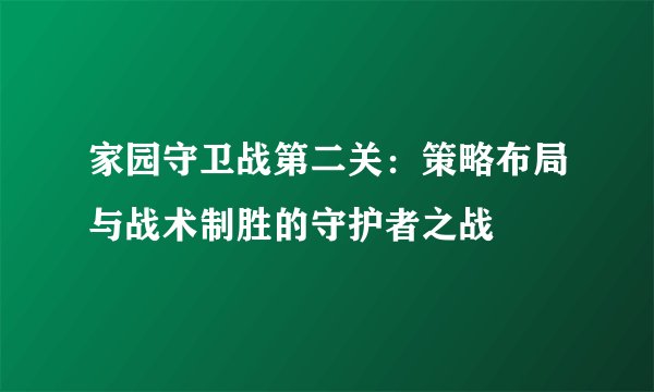 家园守卫战第二关：策略布局与战术制胜的守护者之战