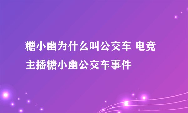 糖小幽为什么叫公交车 电竞主播糖小幽公交车事件