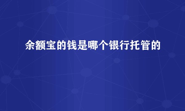 余额宝的钱是哪个银行托管的