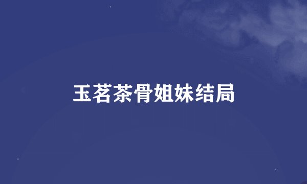 玉茗茶骨姐妹结局