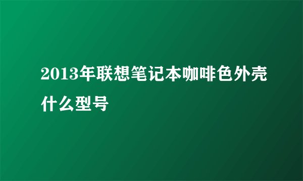 2013年联想笔记本咖啡色外壳什么型号
