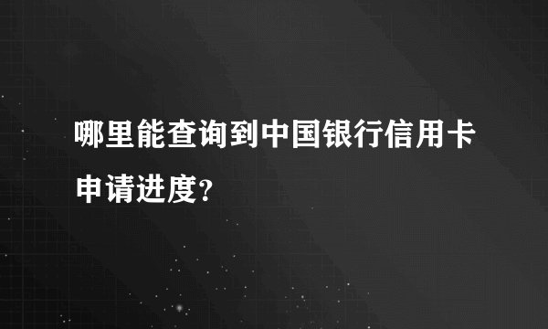 哪里能查询到中国银行信用卡申请进度？