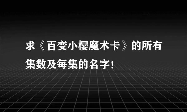 求《百变小樱魔术卡》的所有集数及每集的名字！