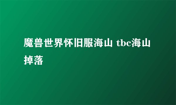 魔兽世界怀旧服海山 tbc海山掉落