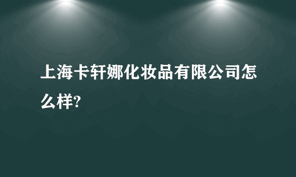 上海卡轩娜化妆品有限公司怎么样?