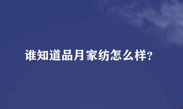 谁知道品月家纺怎么样？