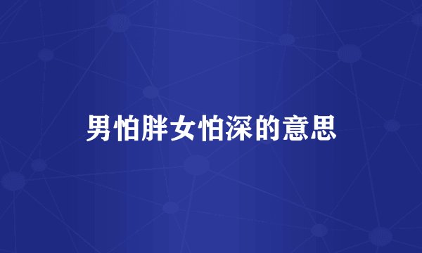 男怕胖女怕深的意思