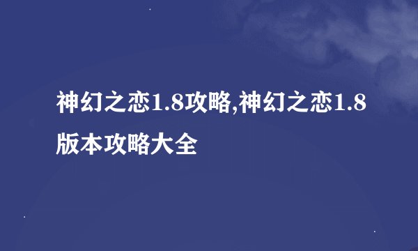神幻之恋1.8攻略,神幻之恋1.8版本攻略大全