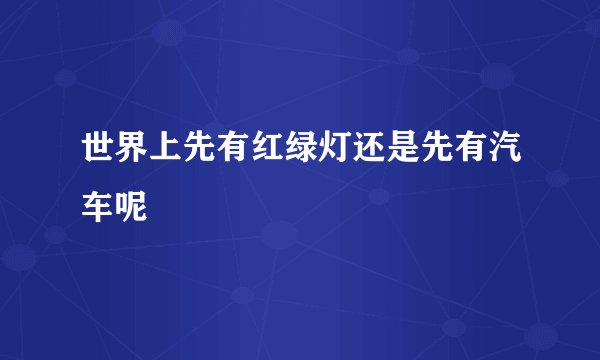 世界上先有红绿灯还是先有汽车呢