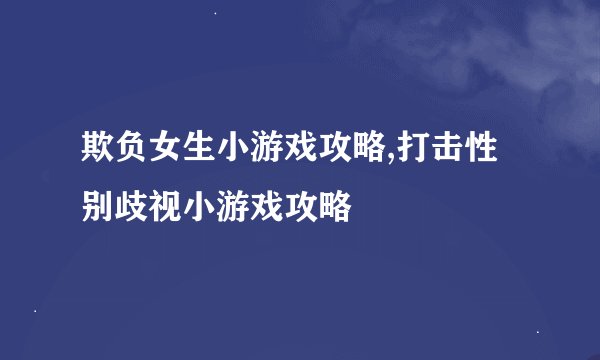 欺负女生小游戏攻略,打击性别歧视小游戏攻略