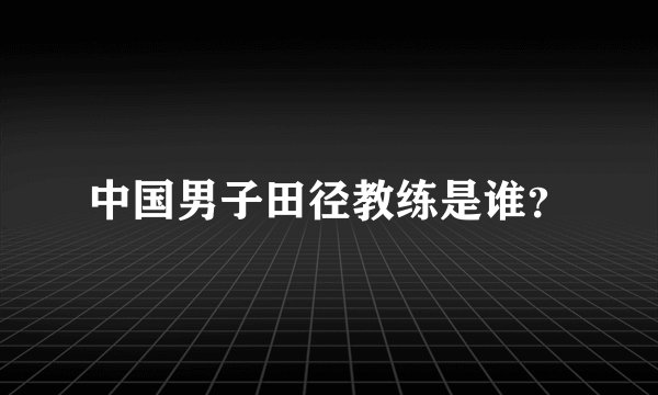 中国男子田径教练是谁？
