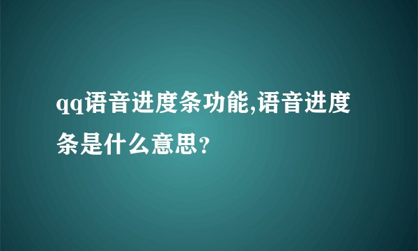 qq语音进度条功能,语音进度条是什么意思？