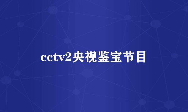 cctv2央视鉴宝节目