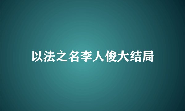 以法之名李人俊大结局