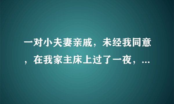 一对小夫妻亲戚，未经我同意，在我家主床上过了一夜，破坏了我家的风水。怎样才能化解？