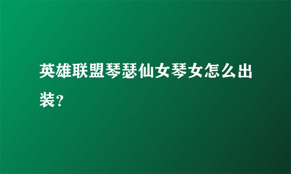 英雄联盟琴瑟仙女琴女怎么出装？