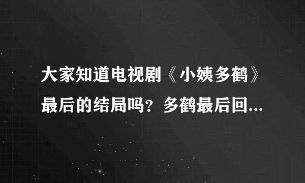 大家知道电视剧《小姨多鹤》最后的结局吗？多鹤最后回日本了吗