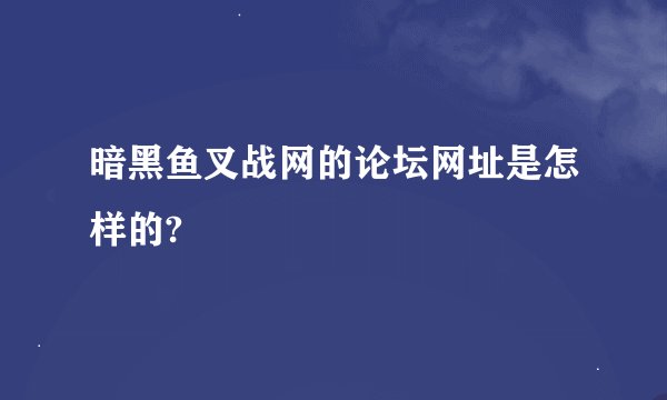 暗黑鱼叉战网的论坛网址是怎样的?