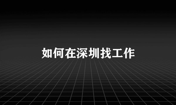 如何在深圳找工作