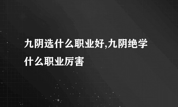 九阴选什么职业好,九阴绝学什么职业厉害