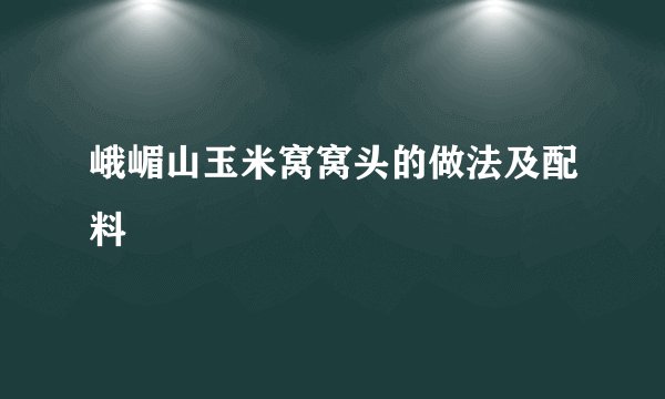 峨嵋山玉米窝窝头的做法及配料
