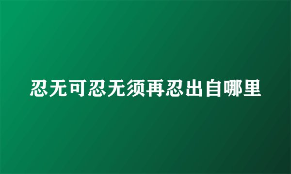 忍无可忍无须再忍出自哪里