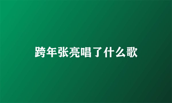 跨年张亮唱了什么歌