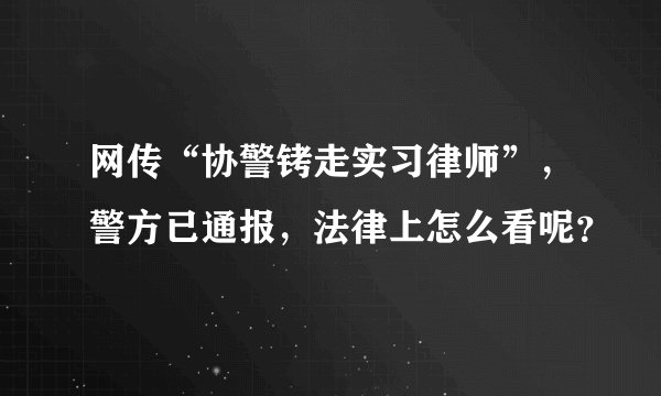 网传“协警铐走实习律师”，警方已通报，法律上怎么看呢？