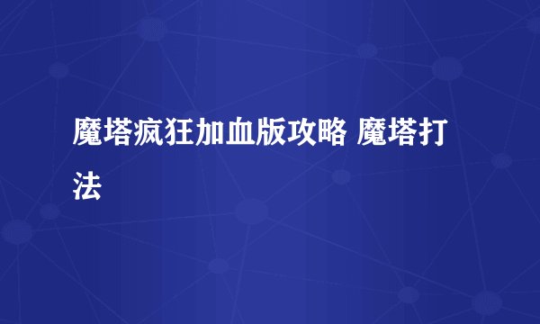 魔塔疯狂加血版攻略 魔塔打法