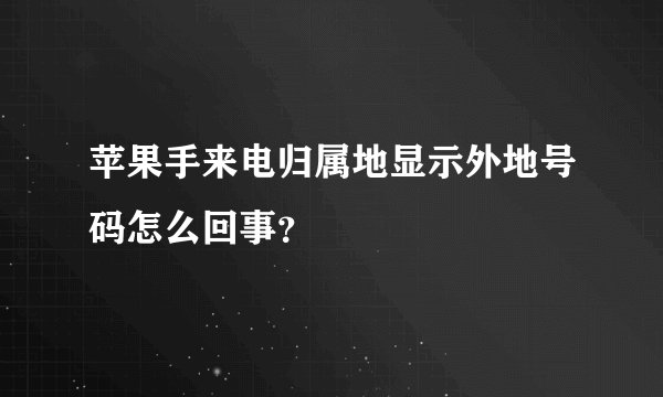 苹果手来电归属地显示外地号码怎么回事？