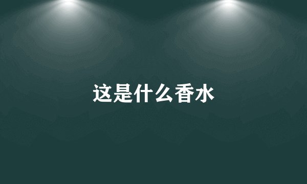 这是什么香水
