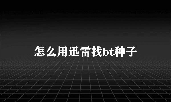怎么用迅雷找bt种子