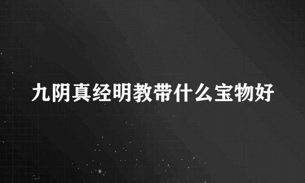 九阴真经明教带什么宝物好