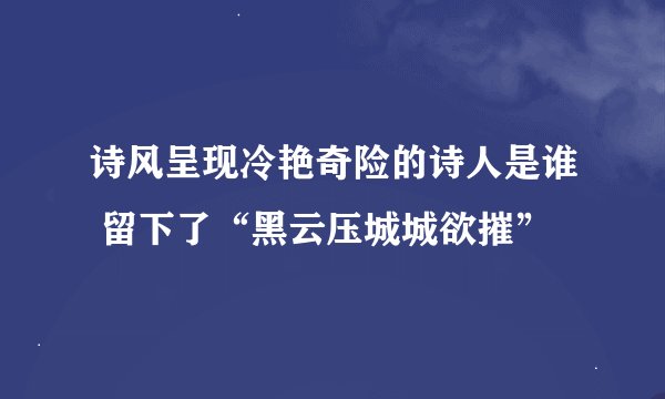 诗风呈现冷艳奇险的诗人是谁 留下了“黑云压城城欲摧”