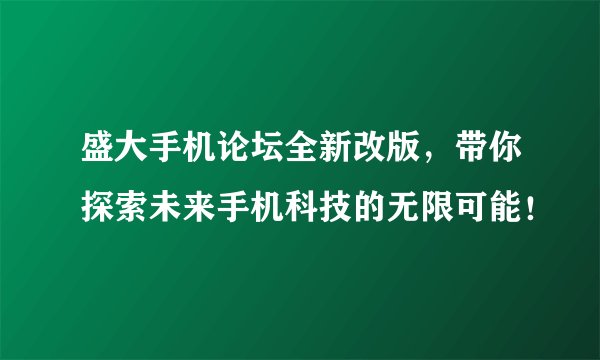 盛大手机论坛全新改版，带你探索未来手机科技的无限可能！