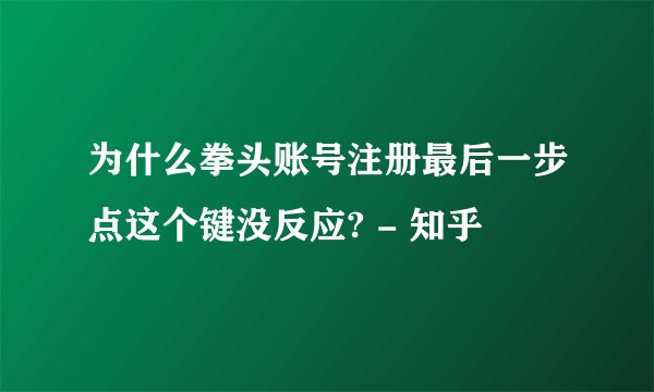 为什么拳头账号注册最后一步点这个键没反应? - 知乎