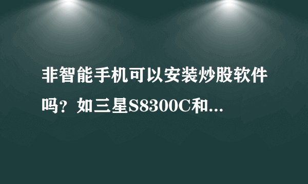 非智能手机可以安装炒股软件吗？如三星S8300C和S8000C两?