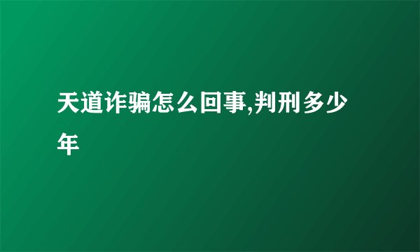天道诈骗怎么回事,判刑多少年