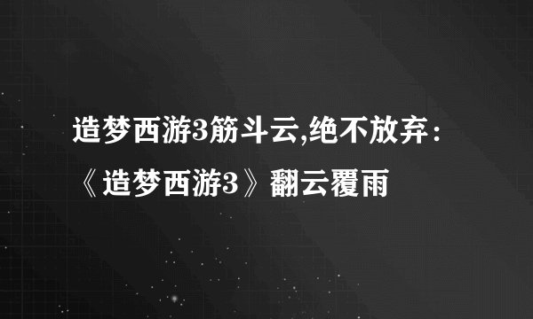 造梦西游3筋斗云,绝不放弃：《造梦西游3》翻云覆雨