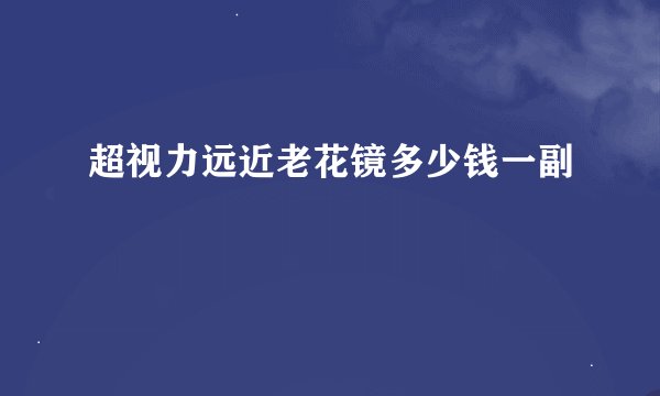 超视力远近老花镜多少钱一副
