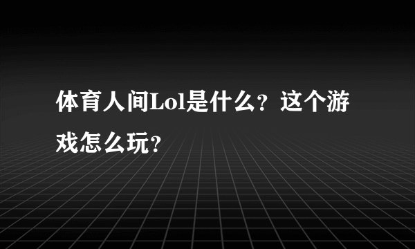 体育人间Lol是什么？这个游戏怎么玩？