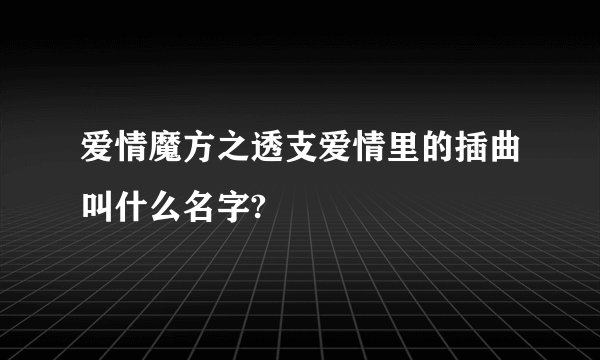 爱情魔方之透支爱情里的插曲叫什么名字?