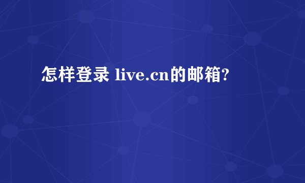 怎样登录 live.cn的邮箱?
