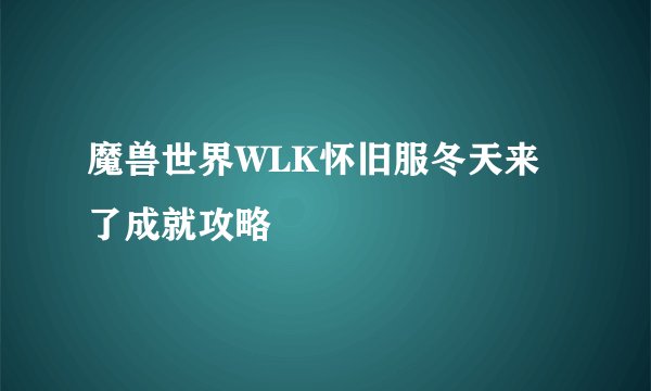 魔兽世界WLK怀旧服冬天来了成就攻略
