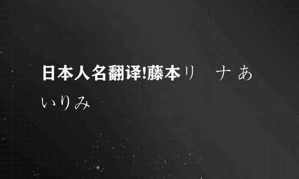日本人名翻译!藤本リーナ あいりみ