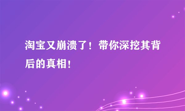 淘宝又崩溃了！带你深挖其背后的真相！