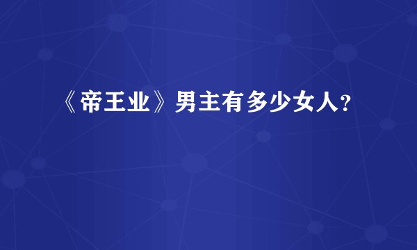《帝王业》男主有多少女人？