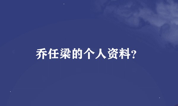 乔任梁的个人资料？
