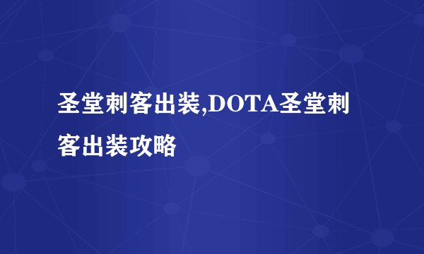 圣堂刺客出装,DOTA圣堂刺客出装攻略